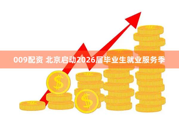 009配资 北京启动2026届毕业生就业服务季