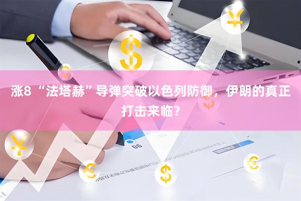 涨8 “法塔赫”导弹突破以色列防御，伊朗的真正打击来临？
