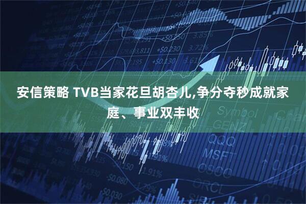 安信策略 TVB当家花旦胡杏儿,争分夺秒成就家庭、事业双丰收
