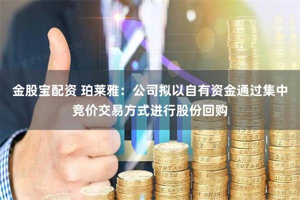 金股宝配资 珀莱雅：公司拟以自有资金通过集中竞价交易方式进行股份回购