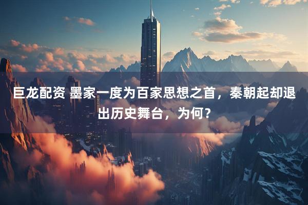 巨龙配资 墨家一度为百家思想之首，秦朝起却退出历史舞台，为何？