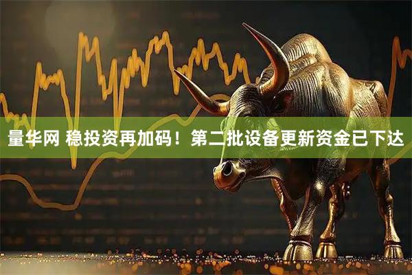 量华网 稳投资再加码！第二批设备更新资金已下达